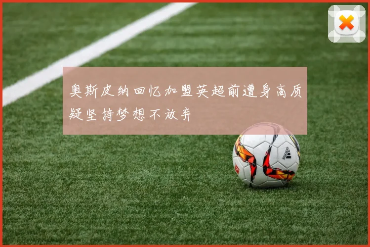 奥斯皮纳回忆加盟英超前遭身高质疑坚持梦想不放弃