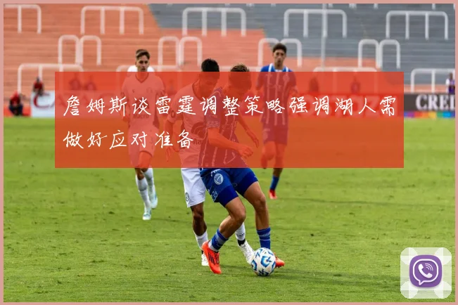 詹姆斯谈雷霆调整策略强调湖人需做好应对准备