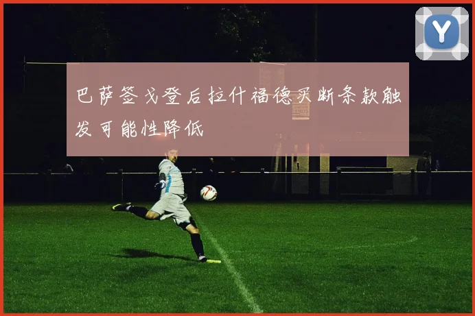 巴萨签戈登后拉什福德买断条款触发可能性降低