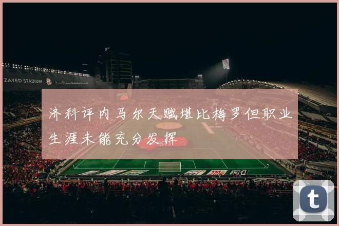 济科评内马尔天赋堪比梅罗但职业生涯未能充分发挥