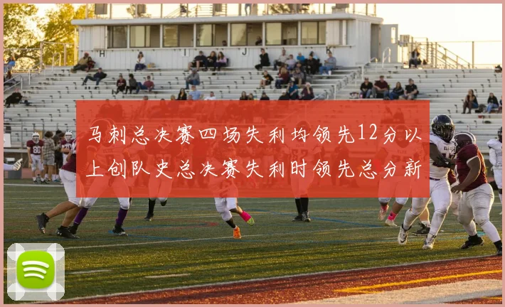 马刺总决赛四场失利均领先12分以上创队史总决赛失利时领先总分新纪录
