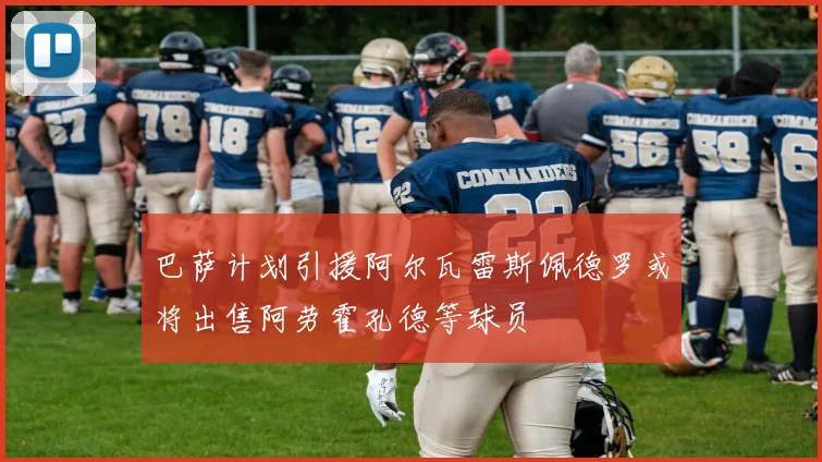 巴萨计划引援阿尔瓦雷斯佩德罗或将出售阿劳霍孔德等球员