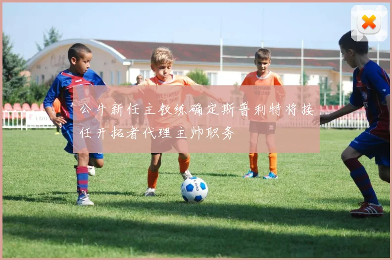 公牛新任主教练确定斯普利特将接任开拓者代理主帅职务