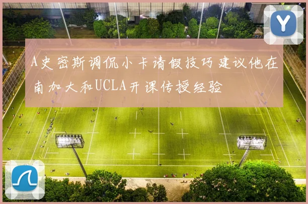 A史密斯调侃小卡请假技巧建议他在南加大和UCLA开课传授经验