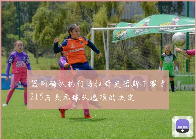 篮网确认执行马拉奇史密斯下赛季215万美元球队选项的决定