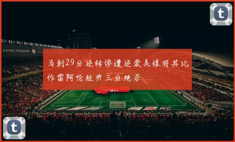 马刺29分逆转惨遭逆袭美媒将其比作雷阿伦经典三分绝杀