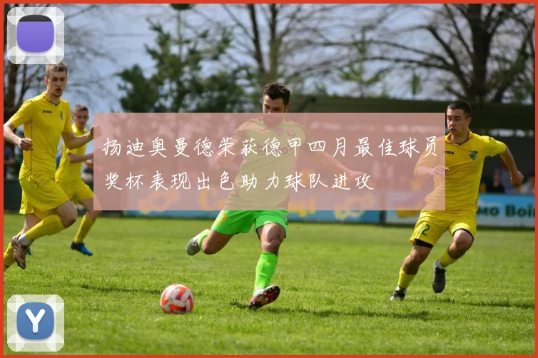 扬迪奥曼德荣获德甲四月最佳球员奖杯表现出色助力球队进攻